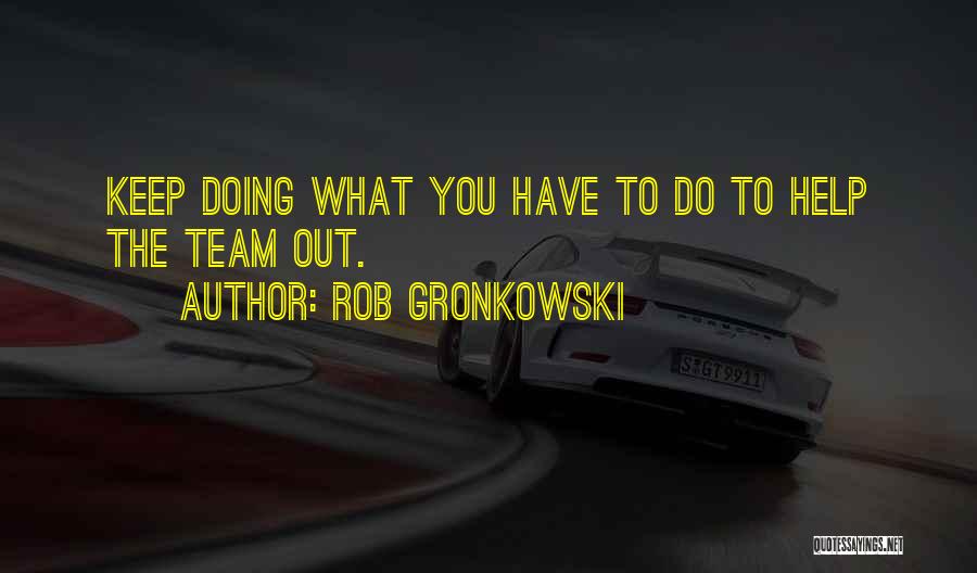 Rob Gronkowski Quotes: Keep Doing What You Have To Do To Help The Team Out.