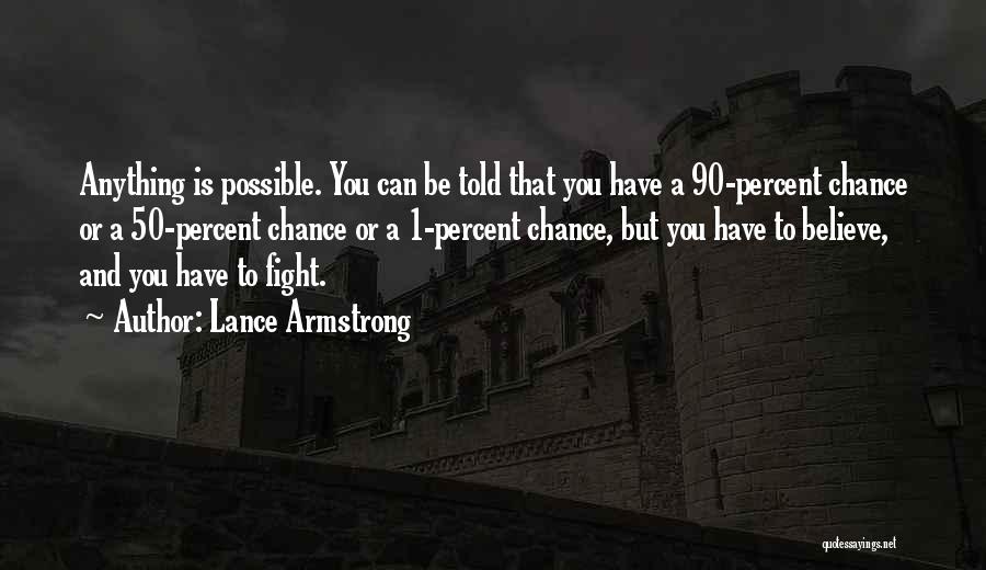 Lance Armstrong Quotes: Anything Is Possible. You Can Be Told That You Have A 90-percent Chance Or A 50-percent Chance Or A 1-percent