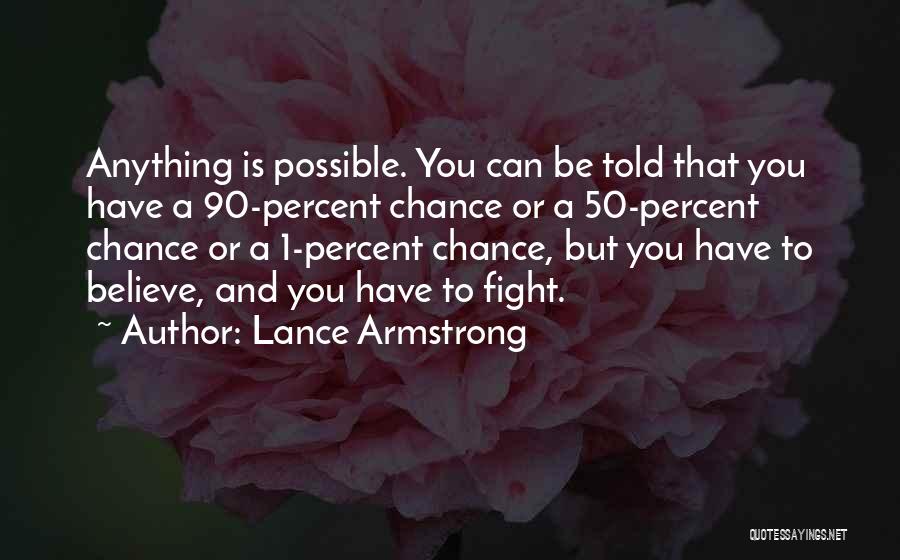 Lance Armstrong Quotes: Anything Is Possible. You Can Be Told That You Have A 90-percent Chance Or A 50-percent Chance Or A 1-percent