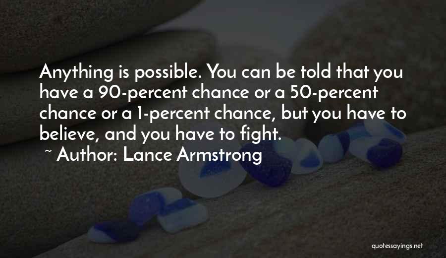 Lance Armstrong Quotes: Anything Is Possible. You Can Be Told That You Have A 90-percent Chance Or A 50-percent Chance Or A 1-percent