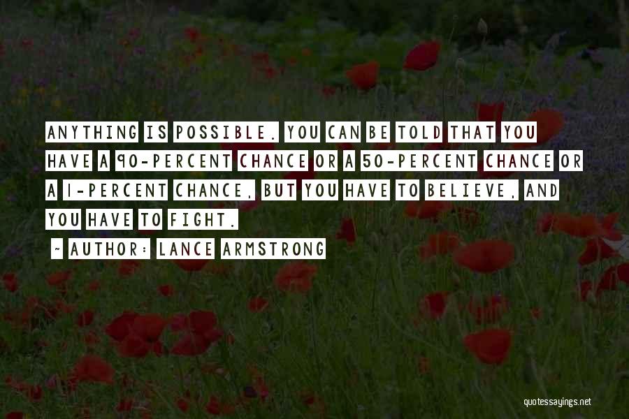 Lance Armstrong Quotes: Anything Is Possible. You Can Be Told That You Have A 90-percent Chance Or A 50-percent Chance Or A 1-percent