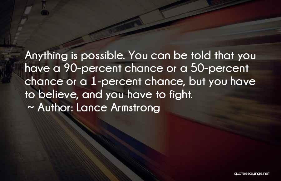 Lance Armstrong Quotes: Anything Is Possible. You Can Be Told That You Have A 90-percent Chance Or A 50-percent Chance Or A 1-percent