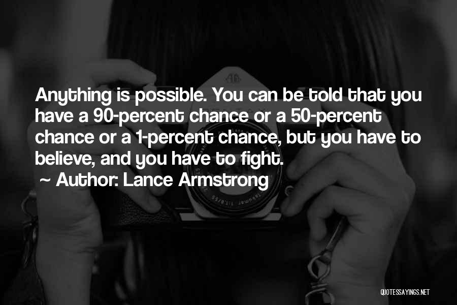 Lance Armstrong Quotes: Anything Is Possible. You Can Be Told That You Have A 90-percent Chance Or A 50-percent Chance Or A 1-percent