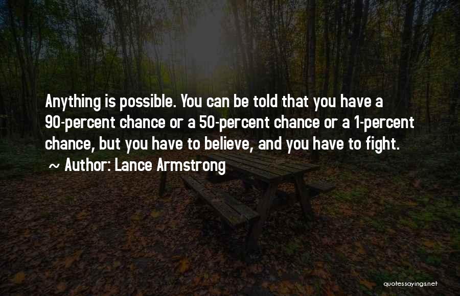 Lance Armstrong Quotes: Anything Is Possible. You Can Be Told That You Have A 90-percent Chance Or A 50-percent Chance Or A 1-percent