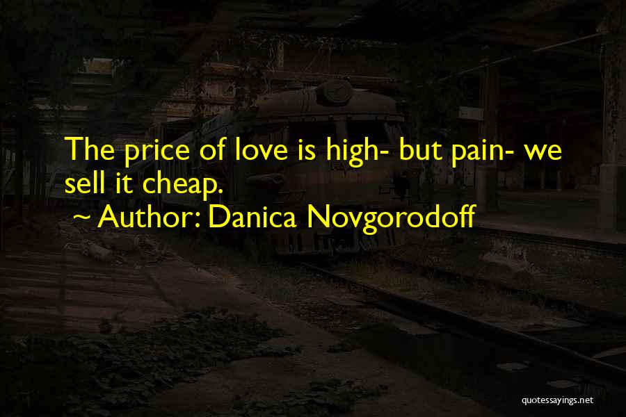 Danica Novgorodoff Quotes: The Price Of Love Is High- But Pain- We Sell It Cheap.