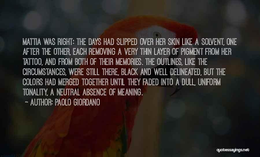 Paolo Giordano Quotes: Mattia Was Right: The Days Had Slipped Over Her Skin Like A Solvent, One After The Other, Each Removing A