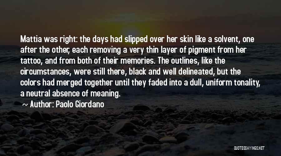 Paolo Giordano Quotes: Mattia Was Right: The Days Had Slipped Over Her Skin Like A Solvent, One After The Other, Each Removing A