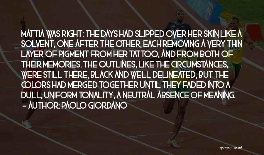 Paolo Giordano Quotes: Mattia Was Right: The Days Had Slipped Over Her Skin Like A Solvent, One After The Other, Each Removing A