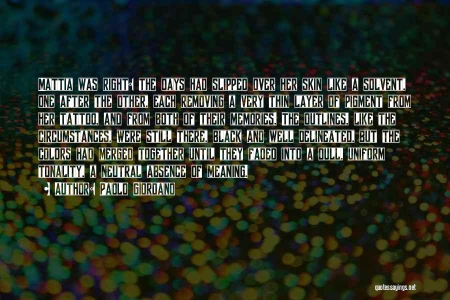 Paolo Giordano Quotes: Mattia Was Right: The Days Had Slipped Over Her Skin Like A Solvent, One After The Other, Each Removing A