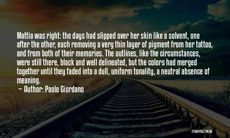 Paolo Giordano Quotes: Mattia Was Right: The Days Had Slipped Over Her Skin Like A Solvent, One After The Other, Each Removing A