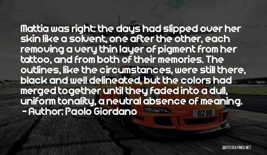 Paolo Giordano Quotes: Mattia Was Right: The Days Had Slipped Over Her Skin Like A Solvent, One After The Other, Each Removing A