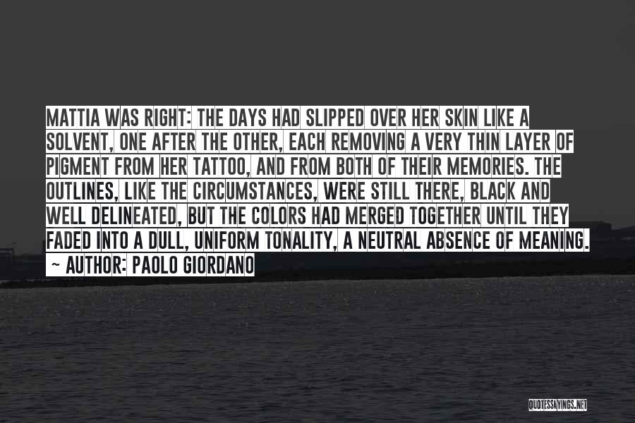 Paolo Giordano Quotes: Mattia Was Right: The Days Had Slipped Over Her Skin Like A Solvent, One After The Other, Each Removing A