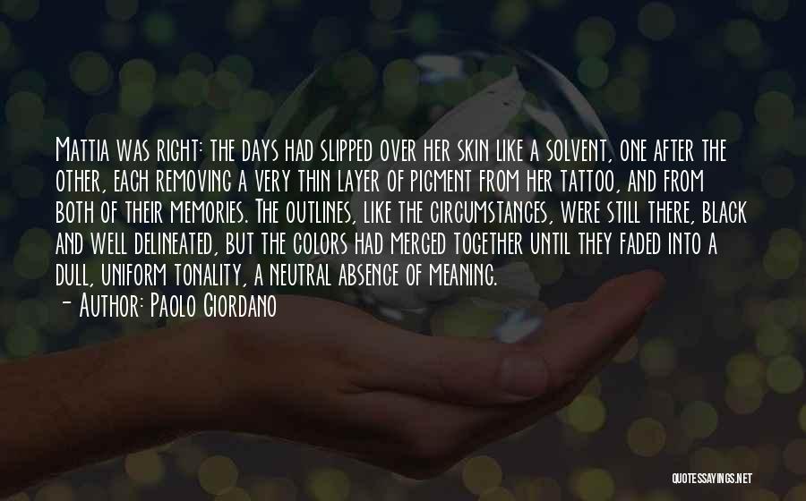 Paolo Giordano Quotes: Mattia Was Right: The Days Had Slipped Over Her Skin Like A Solvent, One After The Other, Each Removing A