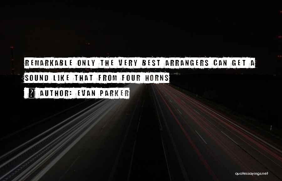 Evan Parker Quotes: Remarkable Only The Very Best Arrangers Can Get A Sound Like That From Four Horns