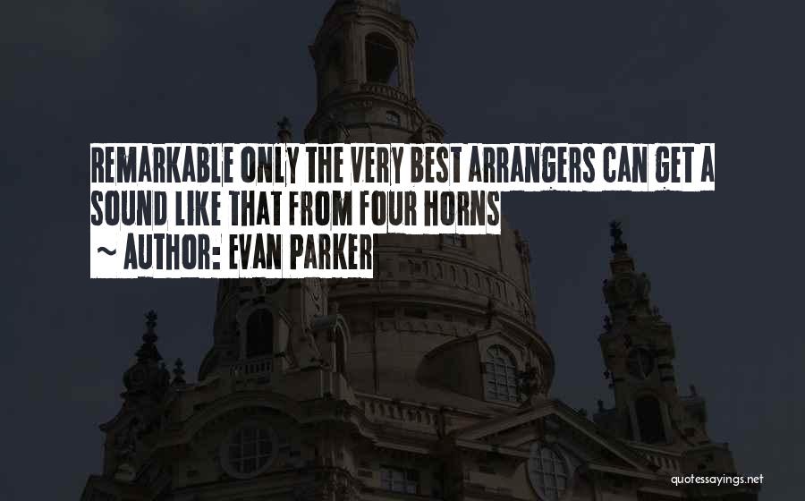 Evan Parker Quotes: Remarkable Only The Very Best Arrangers Can Get A Sound Like That From Four Horns