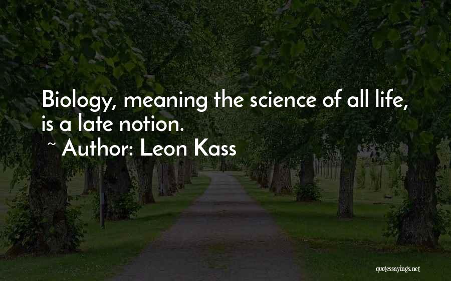 Leon Kass Quotes: Biology, Meaning The Science Of All Life, Is A Late Notion.