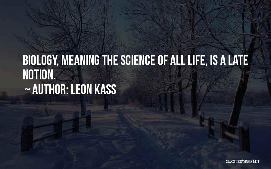 Leon Kass Quotes: Biology, Meaning The Science Of All Life, Is A Late Notion.