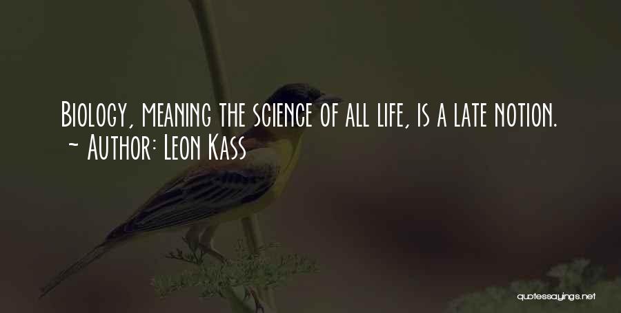 Leon Kass Quotes: Biology, Meaning The Science Of All Life, Is A Late Notion.