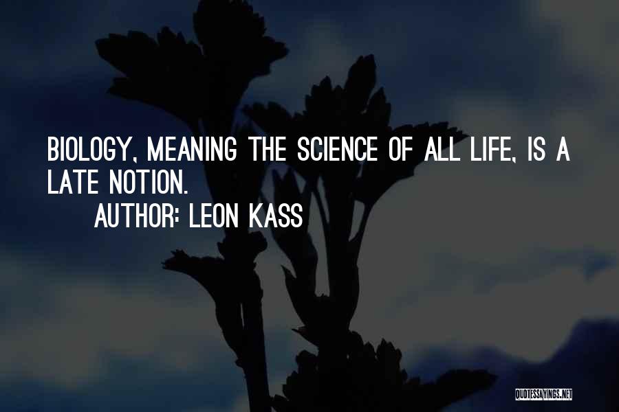 Leon Kass Quotes: Biology, Meaning The Science Of All Life, Is A Late Notion.