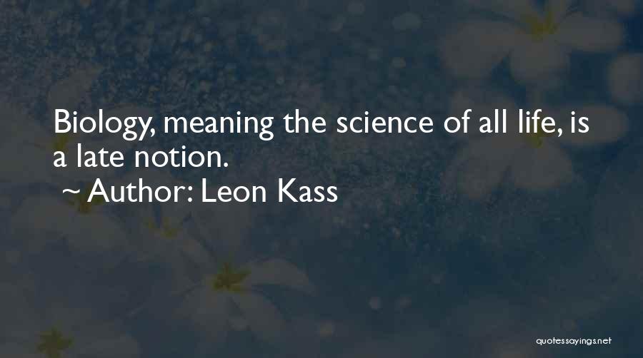 Leon Kass Quotes: Biology, Meaning The Science Of All Life, Is A Late Notion.