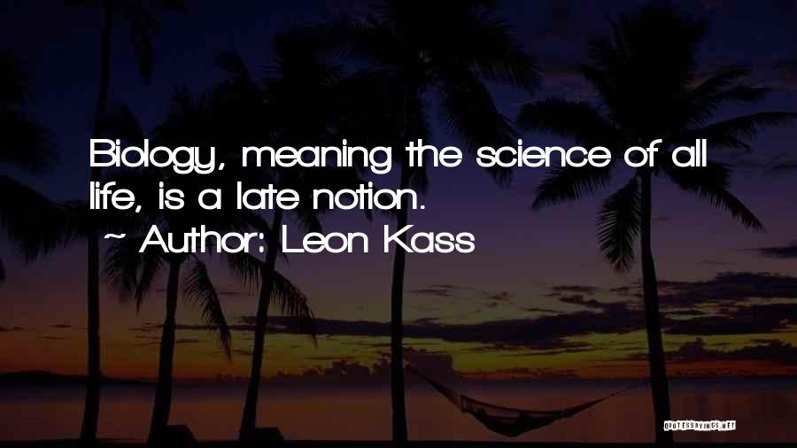 Leon Kass Quotes: Biology, Meaning The Science Of All Life, Is A Late Notion.