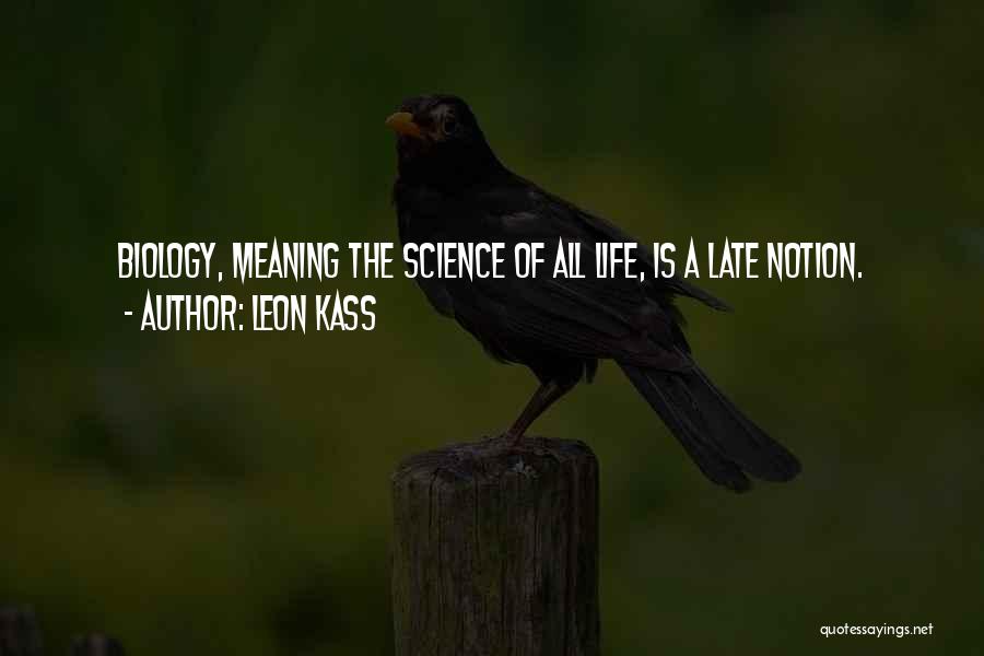 Leon Kass Quotes: Biology, Meaning The Science Of All Life, Is A Late Notion.