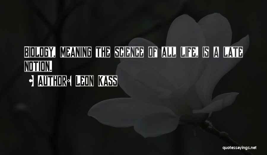 Leon Kass Quotes: Biology, Meaning The Science Of All Life, Is A Late Notion.