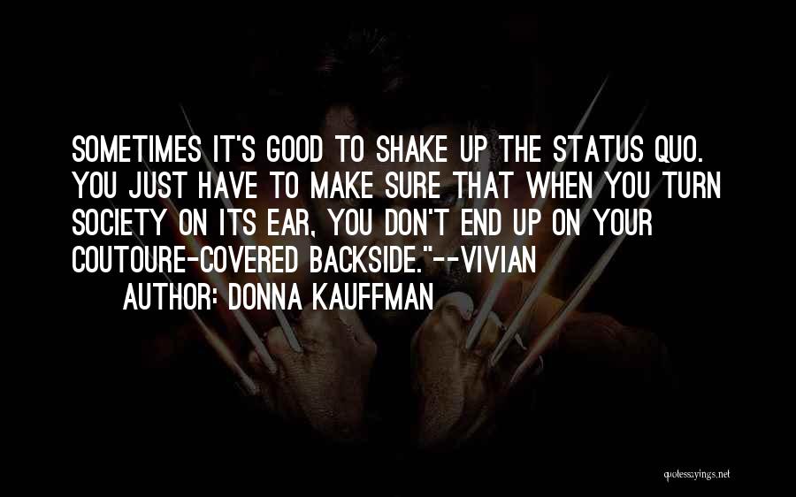 Donna Kauffman Quotes: Sometimes It's Good To Shake Up The Status Quo. You Just Have To Make Sure That When You Turn Society