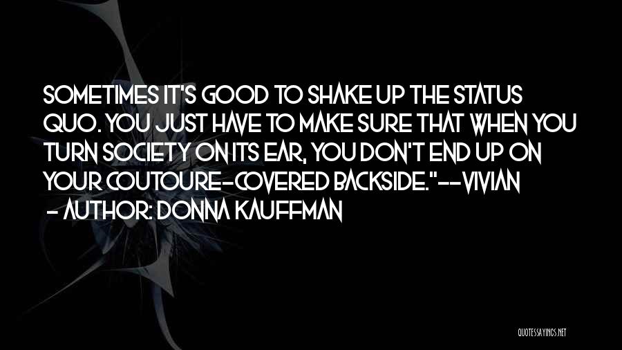 Donna Kauffman Quotes: Sometimes It's Good To Shake Up The Status Quo. You Just Have To Make Sure That When You Turn Society