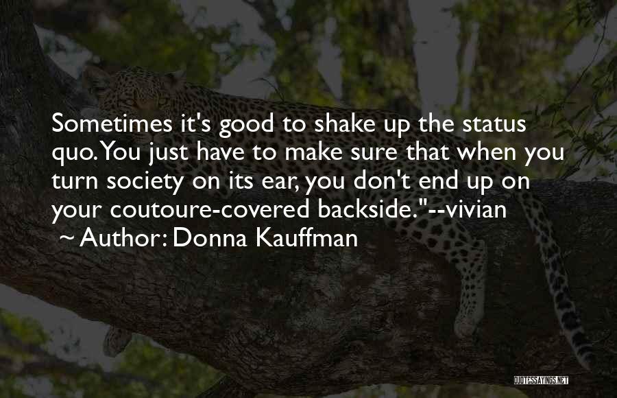 Donna Kauffman Quotes: Sometimes It's Good To Shake Up The Status Quo. You Just Have To Make Sure That When You Turn Society