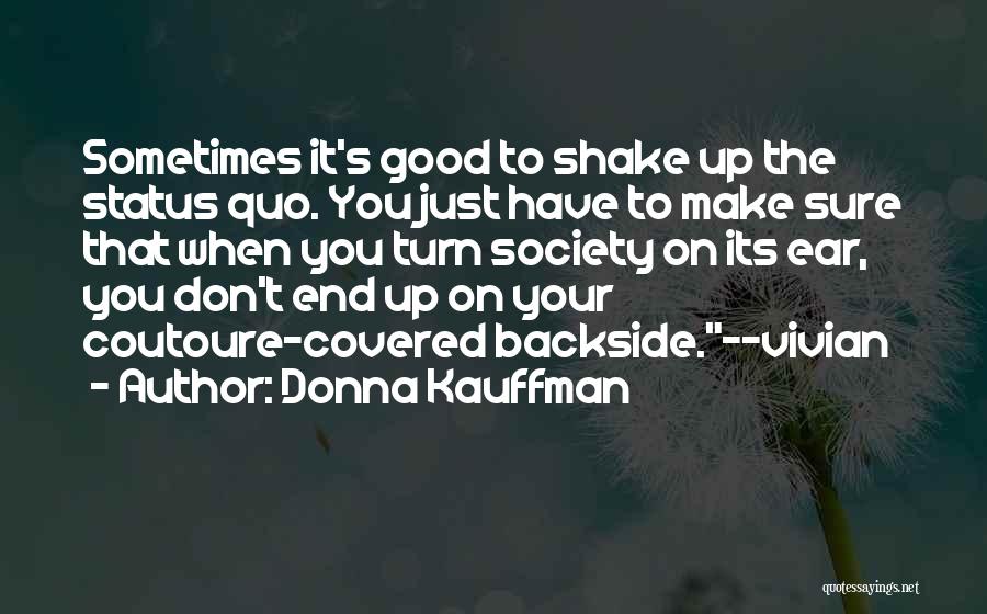 Donna Kauffman Quotes: Sometimes It's Good To Shake Up The Status Quo. You Just Have To Make Sure That When You Turn Society