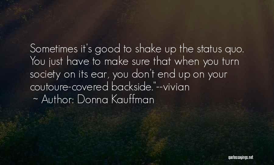 Donna Kauffman Quotes: Sometimes It's Good To Shake Up The Status Quo. You Just Have To Make Sure That When You Turn Society