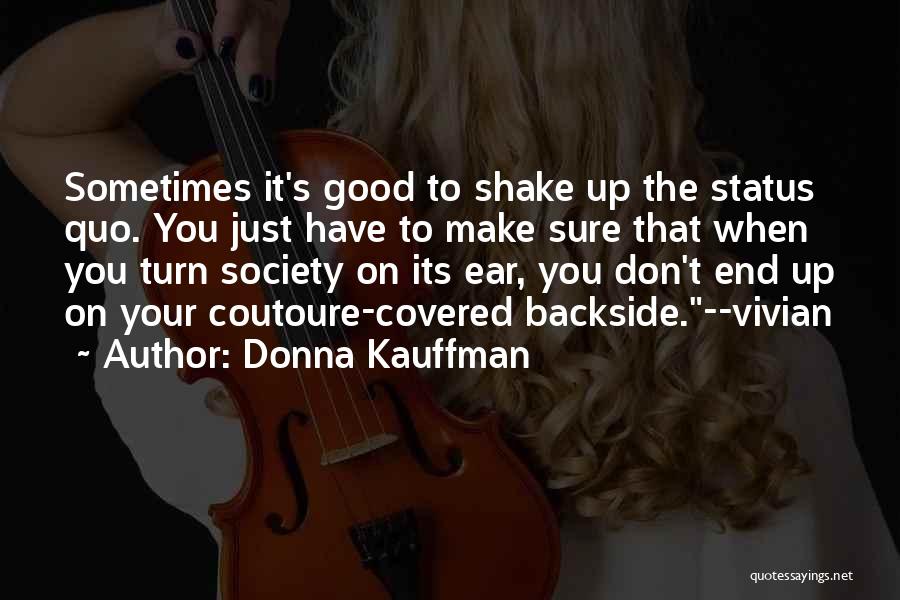 Donna Kauffman Quotes: Sometimes It's Good To Shake Up The Status Quo. You Just Have To Make Sure That When You Turn Society