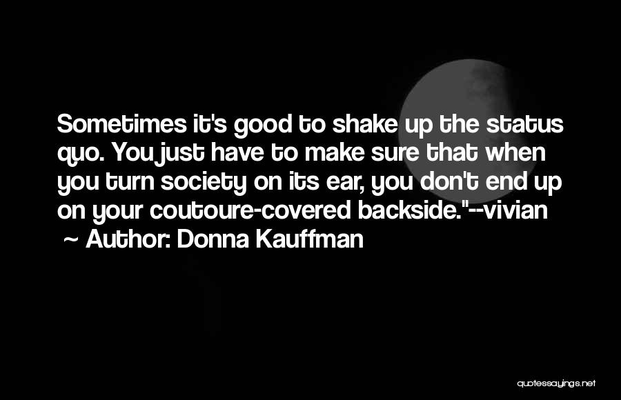 Donna Kauffman Quotes: Sometimes It's Good To Shake Up The Status Quo. You Just Have To Make Sure That When You Turn Society
