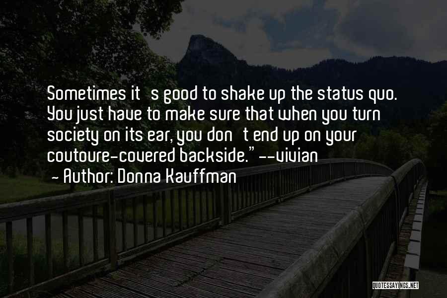 Donna Kauffman Quotes: Sometimes It's Good To Shake Up The Status Quo. You Just Have To Make Sure That When You Turn Society