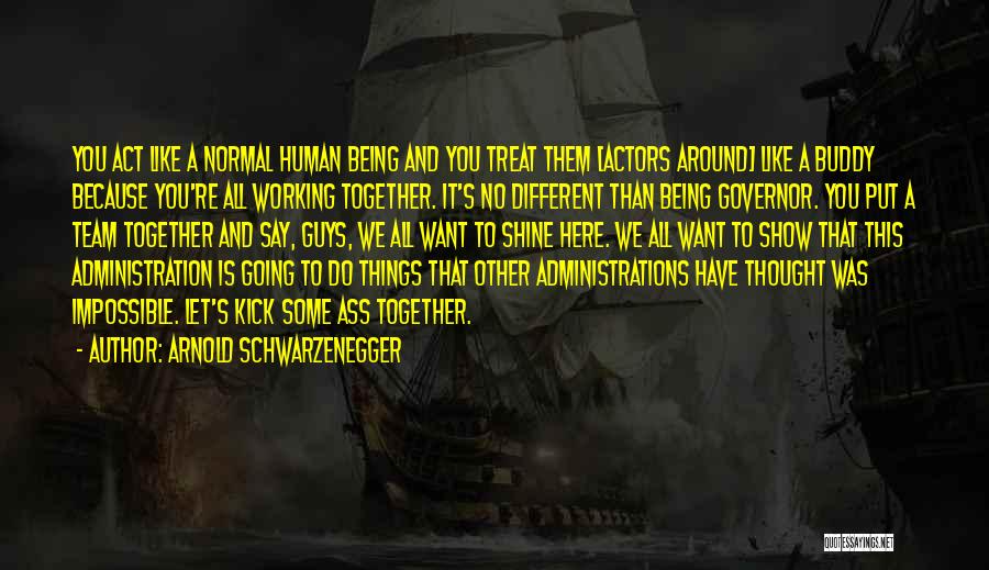 Arnold Schwarzenegger Quotes: You Act Like A Normal Human Being And You Treat Them [actors Around] Like A Buddy Because You're All Working