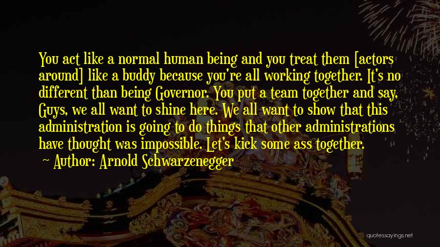Arnold Schwarzenegger Quotes: You Act Like A Normal Human Being And You Treat Them [actors Around] Like A Buddy Because You're All Working