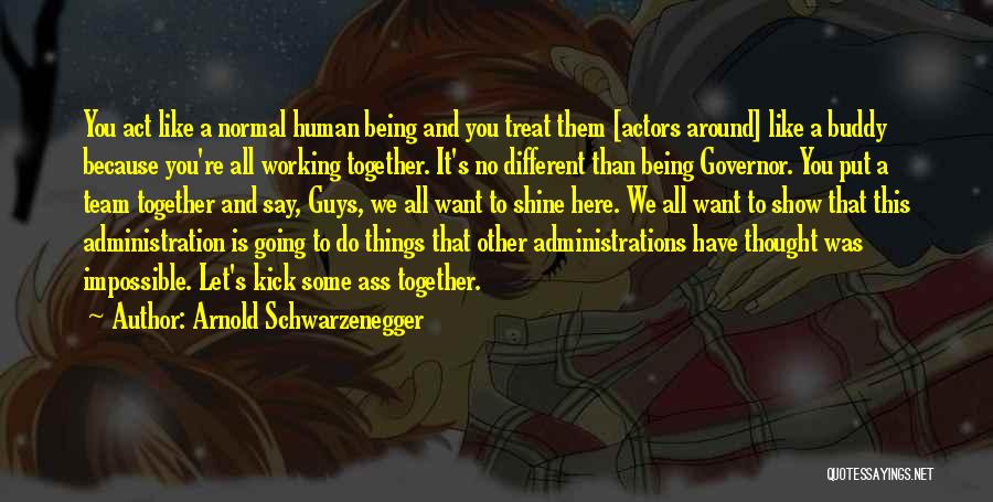Arnold Schwarzenegger Quotes: You Act Like A Normal Human Being And You Treat Them [actors Around] Like A Buddy Because You're All Working