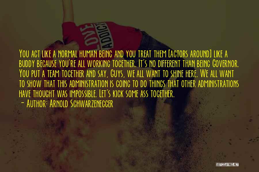 Arnold Schwarzenegger Quotes: You Act Like A Normal Human Being And You Treat Them [actors Around] Like A Buddy Because You're All Working