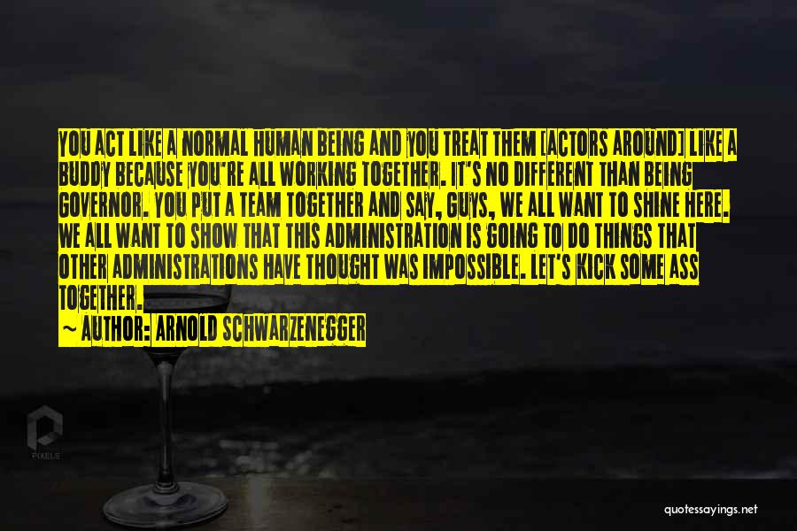 Arnold Schwarzenegger Quotes: You Act Like A Normal Human Being And You Treat Them [actors Around] Like A Buddy Because You're All Working