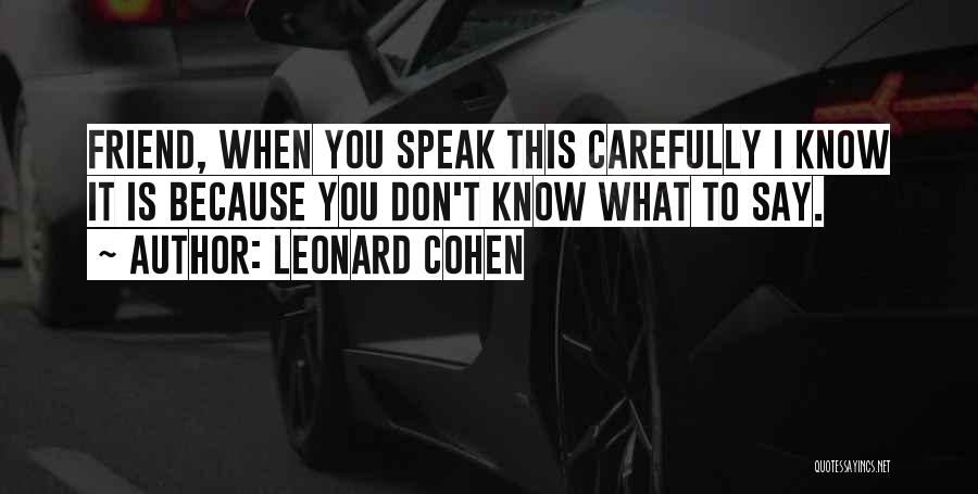 Leonard Cohen Quotes: Friend, When You Speak This Carefully I Know It Is Because You Don't Know What To Say.