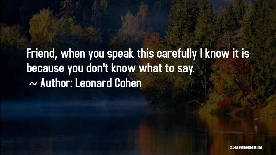 Leonard Cohen Quotes: Friend, When You Speak This Carefully I Know It Is Because You Don't Know What To Say.