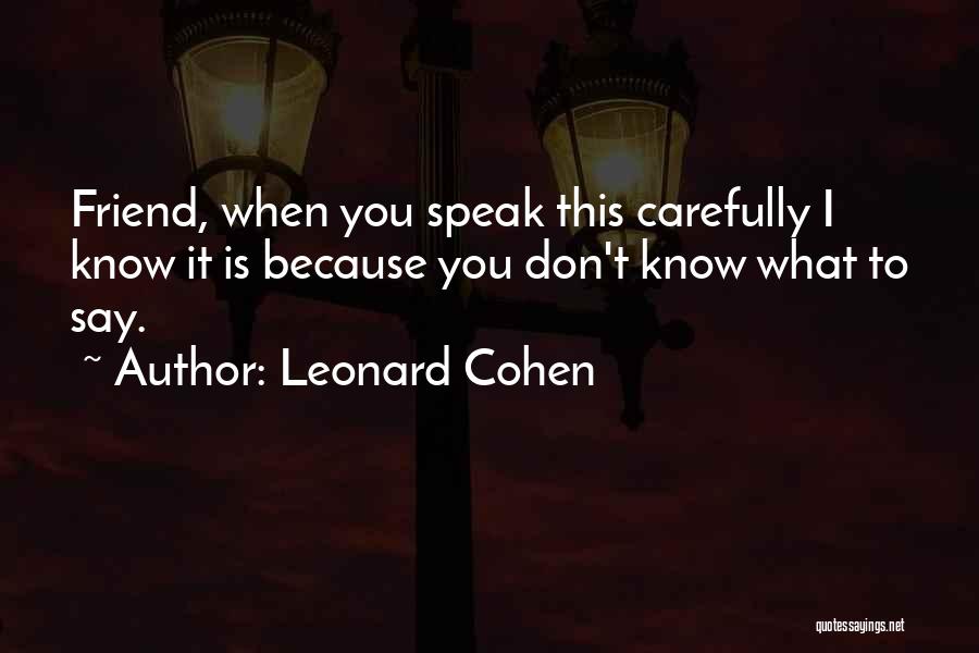 Leonard Cohen Quotes: Friend, When You Speak This Carefully I Know It Is Because You Don't Know What To Say.