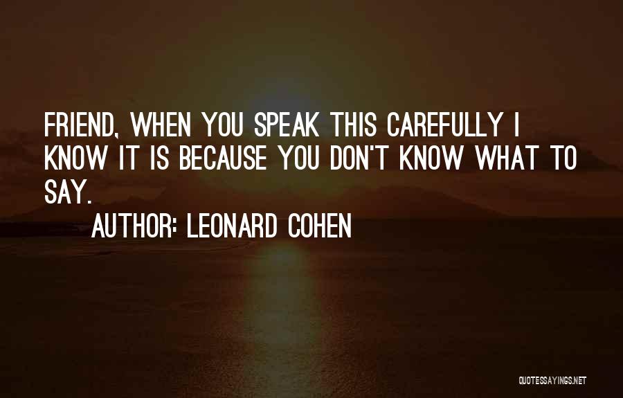 Leonard Cohen Quotes: Friend, When You Speak This Carefully I Know It Is Because You Don't Know What To Say.