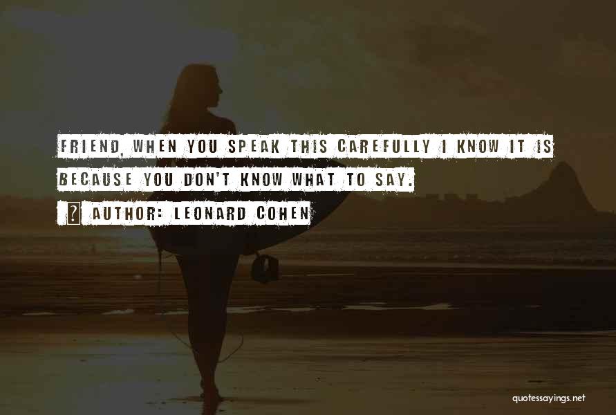 Leonard Cohen Quotes: Friend, When You Speak This Carefully I Know It Is Because You Don't Know What To Say.