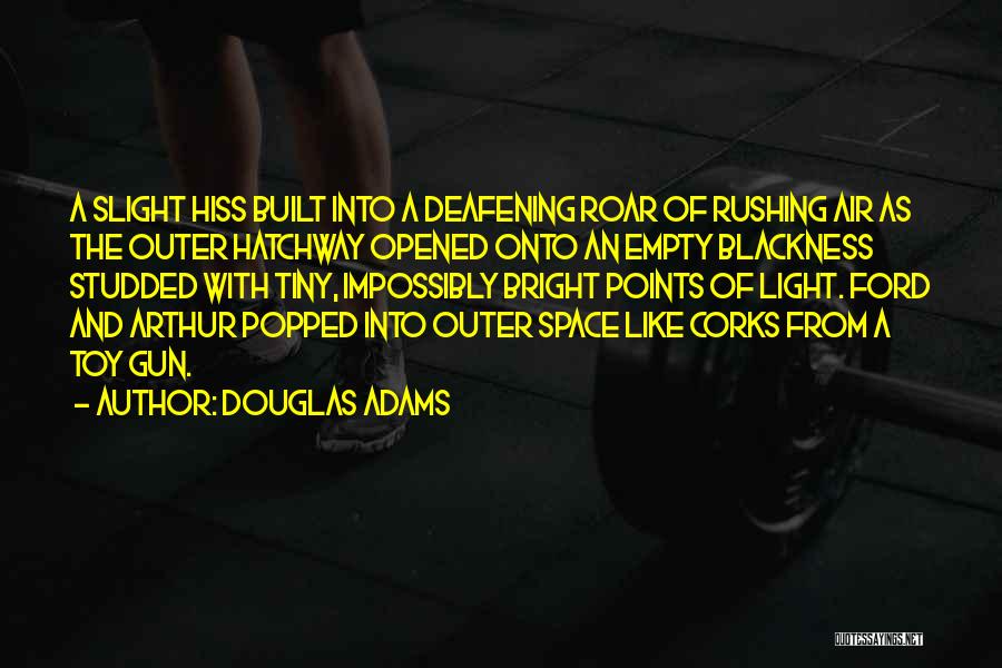 Douglas Adams Quotes: A Slight Hiss Built Into A Deafening Roar Of Rushing Air As The Outer Hatchway Opened Onto An Empty Blackness