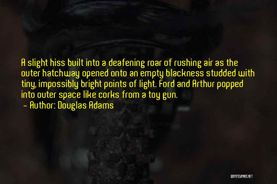 Douglas Adams Quotes: A Slight Hiss Built Into A Deafening Roar Of Rushing Air As The Outer Hatchway Opened Onto An Empty Blackness