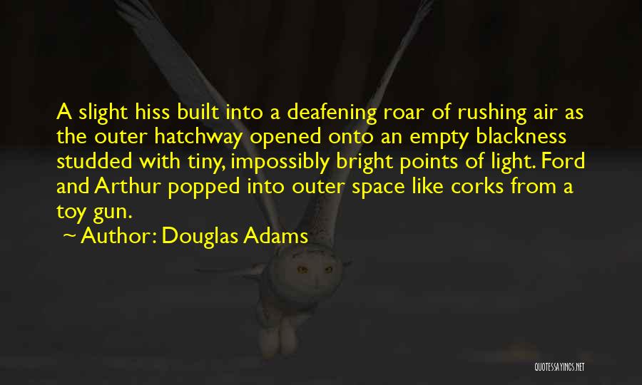 Douglas Adams Quotes: A Slight Hiss Built Into A Deafening Roar Of Rushing Air As The Outer Hatchway Opened Onto An Empty Blackness