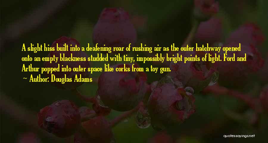 Douglas Adams Quotes: A Slight Hiss Built Into A Deafening Roar Of Rushing Air As The Outer Hatchway Opened Onto An Empty Blackness