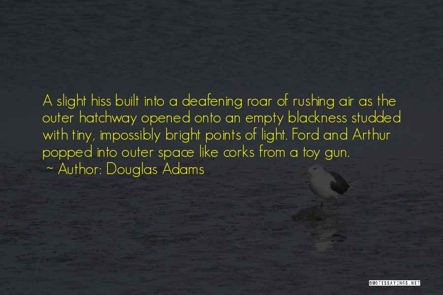 Douglas Adams Quotes: A Slight Hiss Built Into A Deafening Roar Of Rushing Air As The Outer Hatchway Opened Onto An Empty Blackness